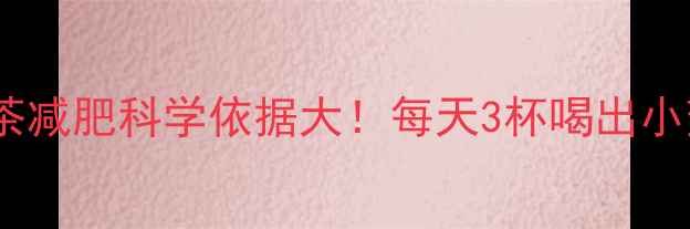 图片 普洱茶减肥科学依据大！每天3杯喝出小蛮腰1