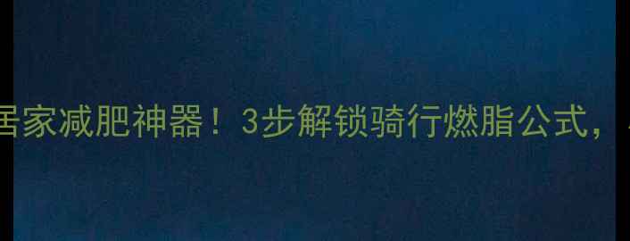 图片 普通自行车秒变居家减肥神器！3步解锁骑行燃脂公式，小蛮腰轻松养成1