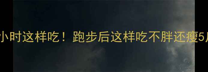 图片 暴汗后黄金1小时这样吃！跑步后这样吃不胖还瘦5斤的饮食攻略