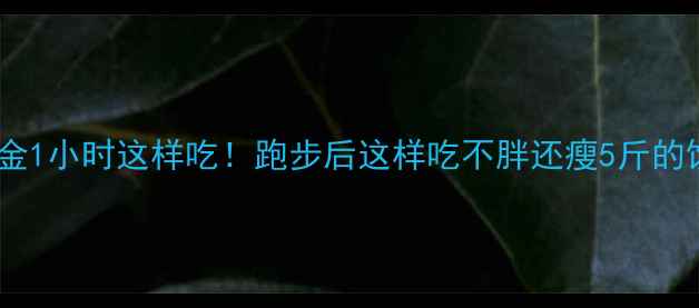 图片 暴汗后黄金1小时这样吃！跑步后这样吃不胖还瘦5斤的饮食攻略1