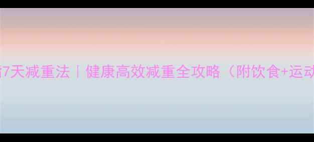 图片 暴汗燃脂7天减重法｜健康高效减重全攻略（附饮食+运动+作息）