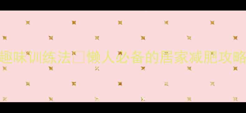 图片 暴汗燃脂！肌肉耐力趣味训练法🔥懒人必备的居家减肥攻略（附21天跟练计划）