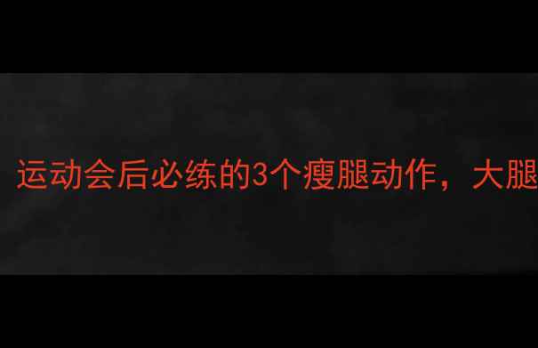 图片 暴汗燃脂！运动会后必练的3个瘦腿动作，大腿围直降5cm