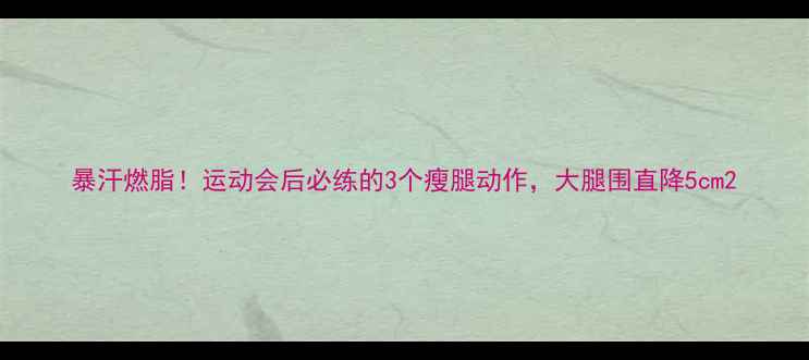 图片 暴汗燃脂！运动会后必练的3个瘦腿动作，大腿围直降5cm2