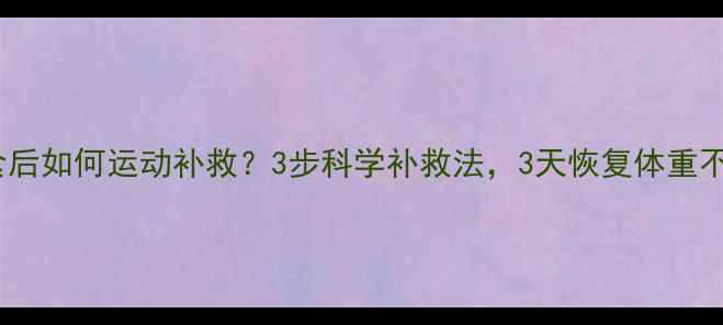 图片 暴饮暴食后如何运动补救？3步科学补救法，3天恢复体重不反弹！1