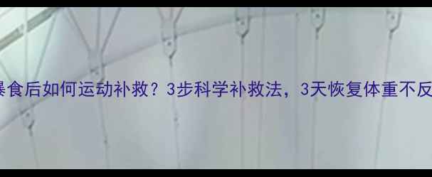 图片 暴饮暴食后如何运动补救？3步科学补救法，3天恢复体重不反弹！2