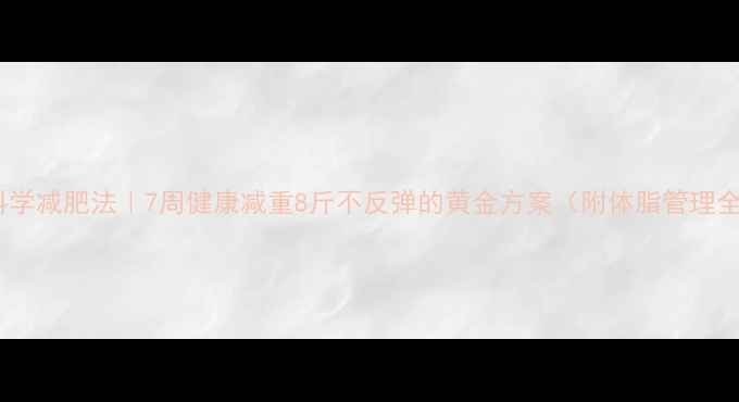 图片 更安全科学减肥法｜7周健康减重8斤不反弹的黄金方案（附体脂管理全攻略）1
