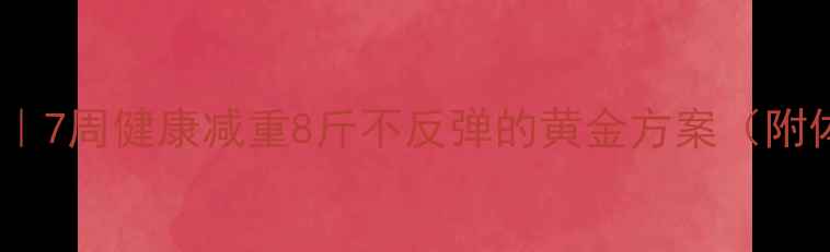 图片 更安全科学减肥法｜7周健康减重8斤不反弹的黄金方案（附体脂管理全攻略）2