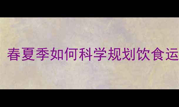 图片 最佳减肥黄金期：春夏季如何科学规划饮食运动实现高效减脂2