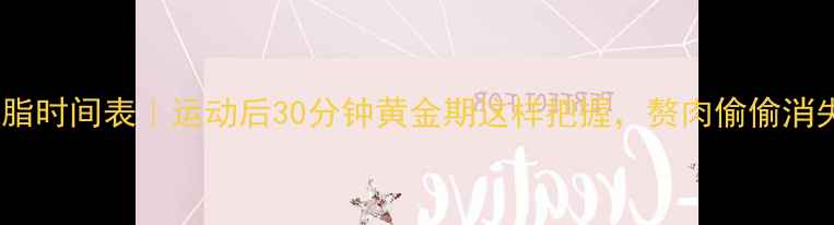 图片 最佳燃脂时间表｜运动后30分钟黄金期这样把握，赘肉偷偷消失💪⏰2