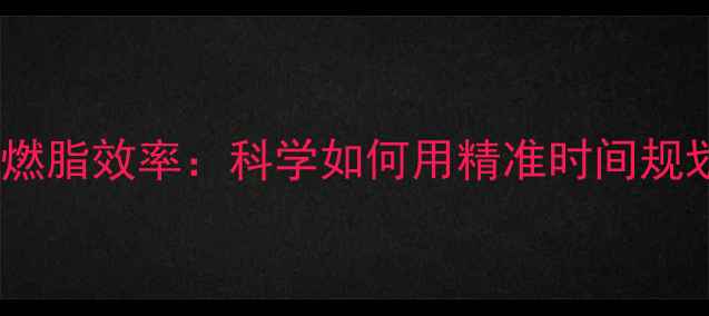 图片 最佳运动时长与燃脂效率：科学如何用精准时间规划实现高效减肥2