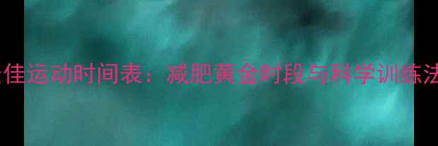 图片 最佳运动时间表：减肥黄金时段与科学训练法1