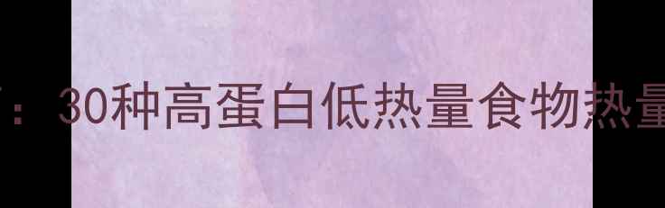 图片 最全低卡饮食指南：30种高蛋白低热量食物热量表+7天食谱搭配1