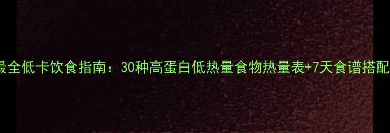 图片 最全低卡饮食指南：30种高蛋白低热量食物热量表+7天食谱搭配2