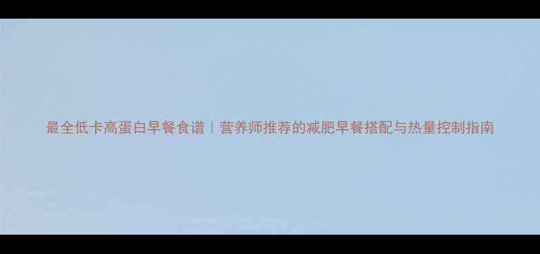 图片 最全低卡高蛋白早餐食谱｜营养师推荐的减肥早餐搭配与热量控制指南