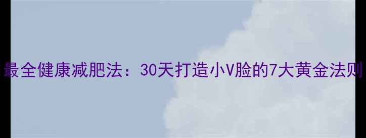图片 最全健康减肥法：30天打造小V脸的7大黄金法则