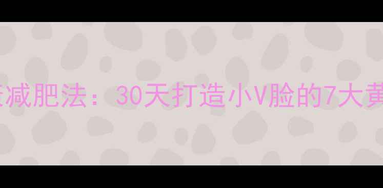 图片 最全健康减肥法：30天打造小V脸的7大黄金法则1