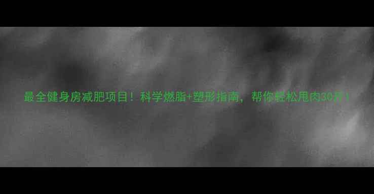 图片 最全健身房减肥项目！科学燃脂+塑形指南，帮你轻松甩肉30斤1