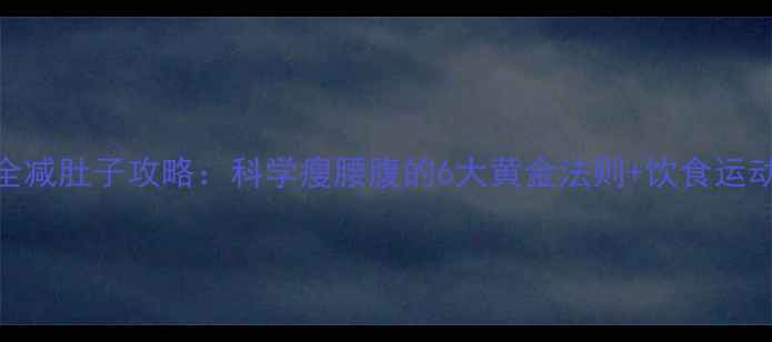 图片 最全减肚子攻略：科学瘦腰腹的6大黄金法则+饮食运动全