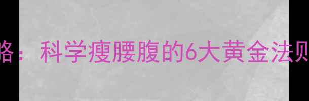 图片 最全减肚子攻略：科学瘦腰腹的6大黄金法则+饮食运动全2