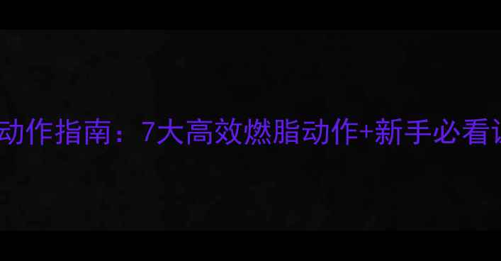 图片 最全减肥动作指南：7大高效燃脂动作+新手必看训练计划2