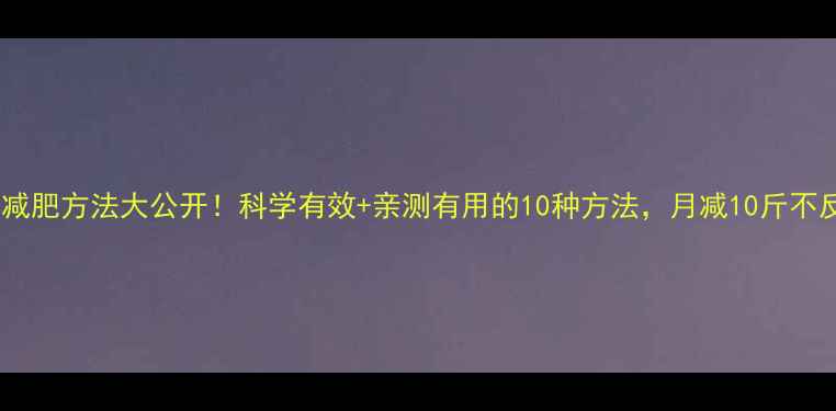 图片 最全减肥方法大公开！科学有效+亲测有用的10种方法，月减10斤不反弹1