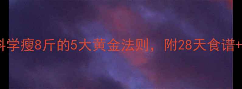 图片 最全减肥方法大测评！科学瘦8斤的5大黄金法则，附28天食谱+运动计划（附对比图）2