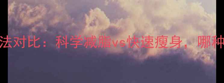 图片 最全减肥方法对比：科学减脂vs快速瘦身，哪种更适合你？