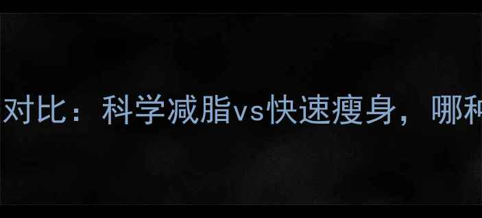 图片 最全减肥方法对比：科学减脂vs快速瘦身，哪种更适合你？1