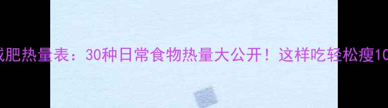 图片 最全减肥热量表：30种日常食物热量大公开！这样吃轻松瘦10斤？1