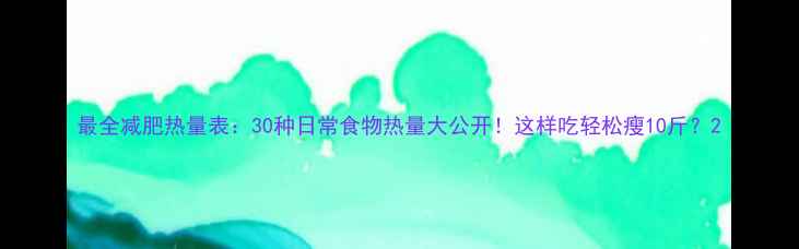图片 最全减肥热量表：30种日常食物热量大公开！这样吃轻松瘦10斤？2