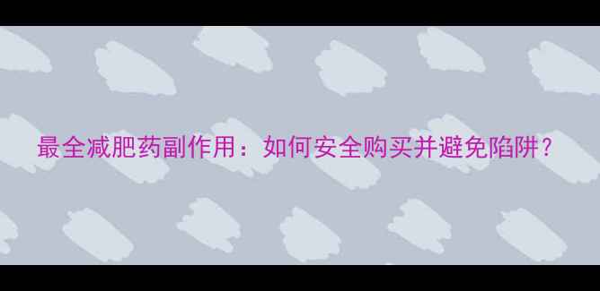 图片 最全减肥药副作用：如何安全购买并避免陷阱？