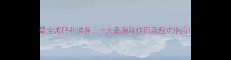 图片 最全减肥药推荐：十大品牌副作用及避坑指南1
