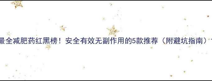 图片 最全减肥药红黑榜！安全有效无副作用的5款推荐（附避坑指南）1