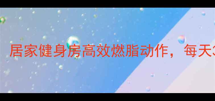 图片 最全减肥运动指南！居家健身房高效燃脂动作，每天30分钟甩肉10斤💪2