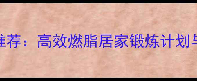 图片 最全减肥运动推荐：高效燃脂居家锻炼计划与科学饮食指南