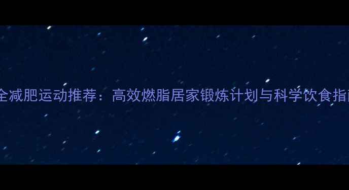 图片 最全减肥运动推荐：高效燃脂居家锻炼计划与科学饮食指南1