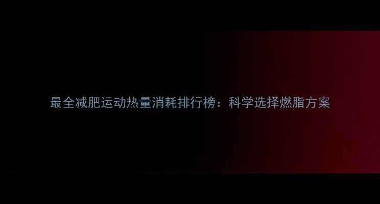 图片 最全减肥运动热量消耗排行榜：科学选择燃脂方案