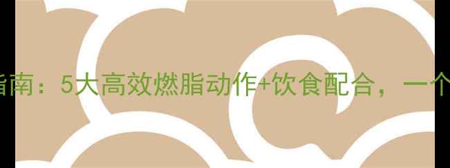 图片 最全减脂运动指南：5大高效燃脂动作+饮食配合，一个月腰围减10cm1