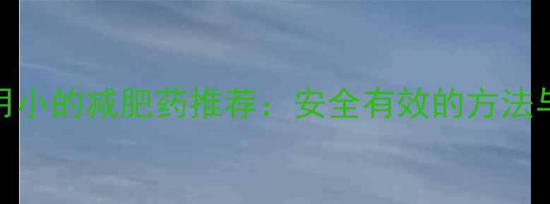 图片 最全副作用小的减肥药推荐：安全有效的方法与注意事项