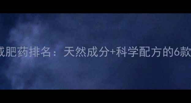 图片 最全安全减肥药排名：天然成分+科学配方的6款明星产品1