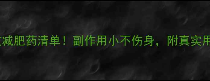 图片 最全安全有效减肥药清单！副作用小不伤身，附真实用户反馈💊✨1