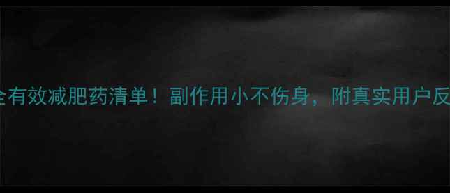 图片 最全安全有效减肥药清单！副作用小不伤身，附真实用户反馈💊✨2