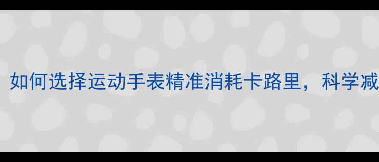 图片 最全指南：如何选择运动手表精准消耗卡路里，科学减脂不踩坑1