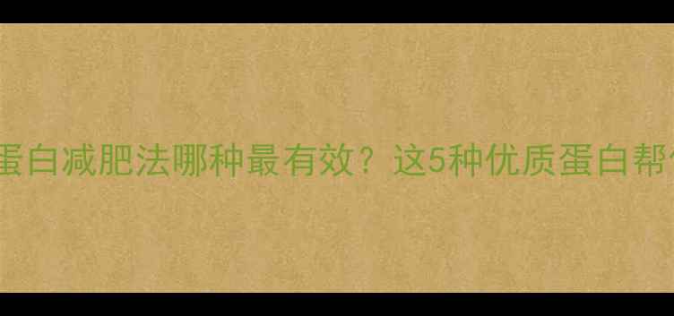 图片 最全指南：高蛋白减肥法哪种最有效？这5种优质蛋白帮你瘦出马甲线2