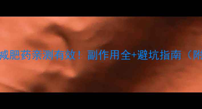 图片 最全测评这5类减肥药亲测有效！副作用全+避坑指南（附真实对比图）2