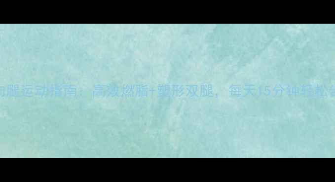 图片 最全瘦肌肉腿运动指南：高效燃脂+塑形双腿，每天15分钟轻松告别肌肉腿