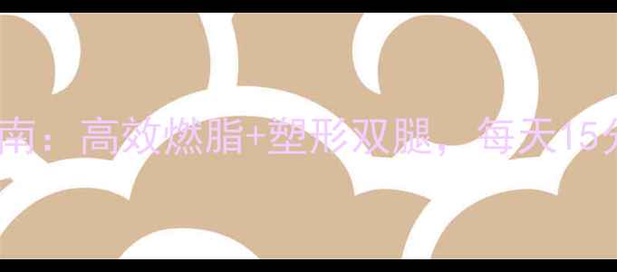 图片 最全瘦肌肉腿运动指南：高效燃脂+塑形双腿，每天15分钟轻松告别肌肉腿1