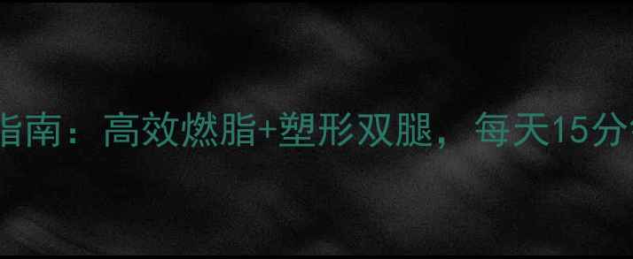 图片 最全瘦肌肉腿运动指南：高效燃脂+塑形双腿，每天15分钟轻松告别肌肉腿2