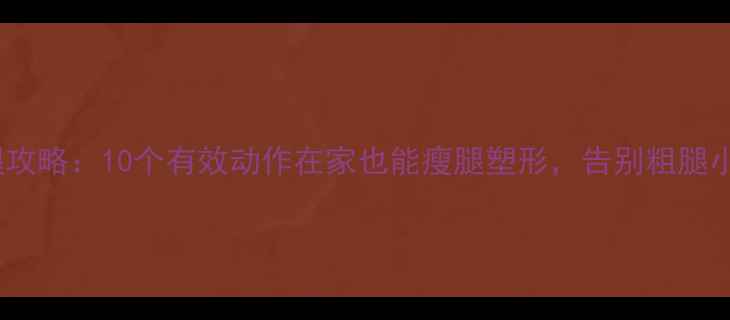 图片 最全瘦腿攻略：10个有效动作在家也能瘦腿塑形，告别粗腿小腿肚！2